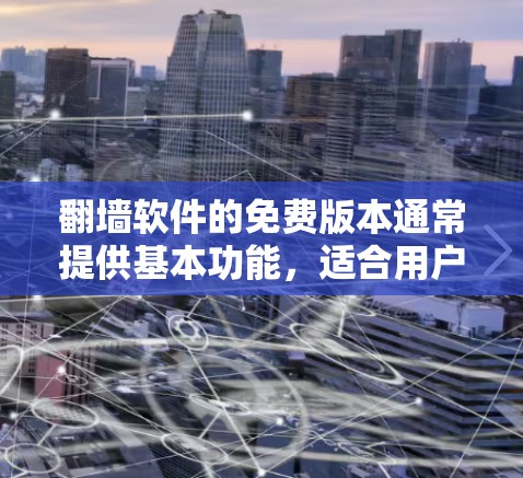 翻墙软件的免费版本通常提供基本功能，适合用户需要网络连接和远程访问，但可能缺少高级配置和额外限制。以下是对免费版本的详细介绍