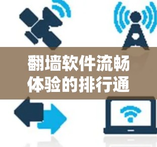 翻墙软件流畅体验的排行通常会综合考虑多个因素，包括性能、安全性、用户界面、社区支持以及配置选项。以下是对一些主要的翻墙软件的评估和推荐