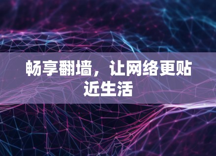 畅享翻墙,让网络更贴近生活 畅享翻墙,让网络更贴近生活