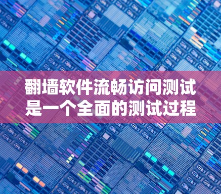 翻墙软件流畅访问测试是一个全面的测试过程,旨在确保文件和网站的翻墙过程流畅、有效且安全。以下是详细的测试步骤 翻墙软件流畅访问测试是一个全面的测试过程,旨在确保文件和网站的翻墙过程流畅、有效且安全。以下是详细的测试步骤