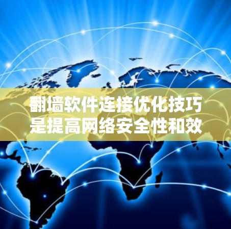 <strong>翻墙</strong>软件连接优化技巧是提高网络安全性和效率的关键。以下是对这些技巧的详细总结