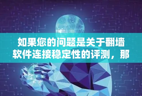 如果您的问题是关于翻墙软件连接稳定性的评测,那么以下是一些常见问题和解决方案 如果您的问题是关于翻墙软件连接稳定性的评测,那么以下是一些常见问题和解决方案