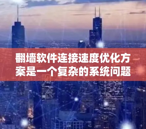 翻墙软件连接速度优化方案是一个复杂的系统问题,通常需要结合防火墙设置、网络协议、缓存管理、网络带宽等多个因素进行优化。以下是一些可能的优化方案 翻墙软件连接速度优化方案是一个复杂的系统问题,通常需要结合防火墙设置、网络协议、缓存管理、网络带宽等多个因素进行优化。以下是一些可能的优化方案