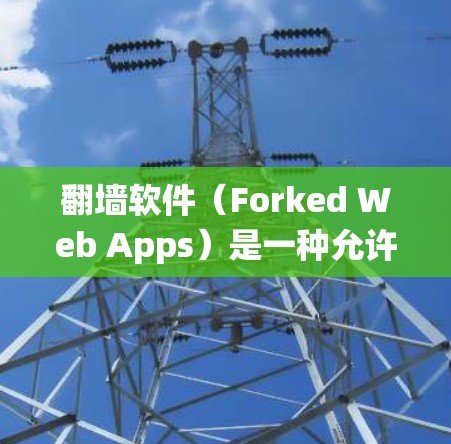 翻墙软件(Forked Web Apps)是一种允许用户在特定IP地址范围内访问互联网服务的软件,通常用于绕过防火墙、VPN或网络限制。以下是一些常见的翻墙软件连接方法 翻墙软件(Forked Web Apps)是一种允许用户在特定IP地址范围内访问互联网服务的软件,通常用于绕过防火墙、VPN或网络限制。以下是一些常见的翻墙软件连接方法