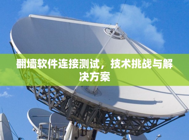 翻墙软件连接测试，技术挑战与解决方案