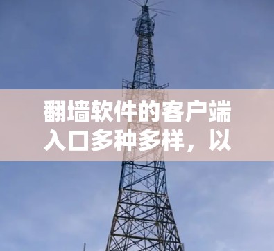 翻墙软件的客户端入口多种多样,以下是一些常见的类型及其特点,供您参考选择 翻墙软件的客户端入口多种多样,以下是一些常见的类型及其特点,供您参考选择