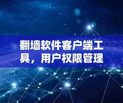 <strong>翻墙</strong>软件客户端工具，用户权限管理的革命性解决方案