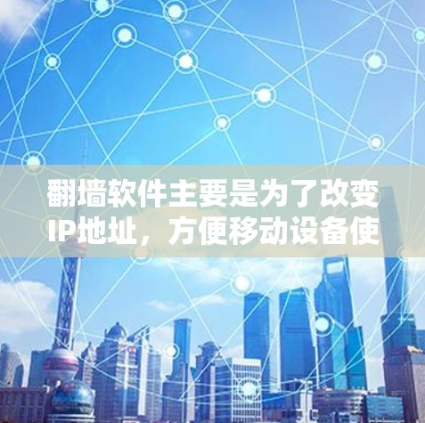 翻墙软件主要是为了改变IP地址,方便移动设备使用。如果你在移动设备上使用了其他IP地址,翻墙软件可以帮助你将这些地址切换到你的网络中,从而解决网络不稳定的问题 翻墙软件主要是为了改变IP地址,方便移动设备使用。如果你在移动设备上使用了其他IP地址,翻墙软件可以帮助你将这些地址切换到你的网络中,从而解决网络不稳定的问题