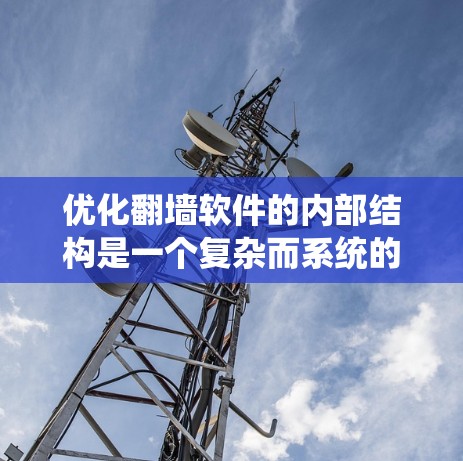 优化翻墙软件的内部结构是一个复杂而系统的过程,需要从多个方面入手。以下是一些具体的优化技巧和步骤,帮助您在全球翻墙软件中高效运行 优化翻墙软件的内部结构是一个复杂而系统的过程,需要从多个方面入手。以下是一些具体的优化技巧和步骤,帮助您在全球翻墙软件中高效运行