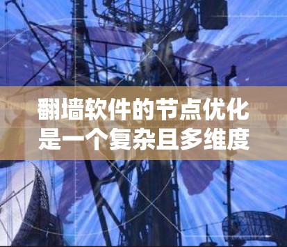 <strong>翻墙</strong>软件的节点优化是一个复杂且多维度的问题，通常需要从多个方面进行优化。以下是一些优化<strong>翻墙</strong>软件节点的建议，帮助提升爬虫的性能、安全性和效率
