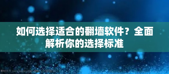 如何选择适合的翻墙软件?全面解析你的选择标准 如何选择适合的翻墙软件?全面解析你的选择标准