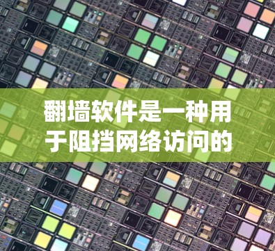 翻墙软件是一种用于阻挡网络访问的软件，旨在绕过网络防火墙或阻止某些网站的访问。以下是一些推荐的翻墙软件，每一种都有其特点和适用场景