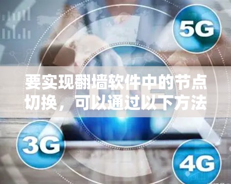 要实现翻墙软件中的节点切换,可以通过以下方法进行操作 要实现翻墙软件中的节点切换,可以通过以下方法进行操作