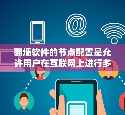 翻墙软件的节点配置是允许用户在互联网上进行多态访问的重要步骤。以下是一个详细且结构化的节点配置指南,涵盖安装、注册、配置和使用的主要步骤 翻墙软件的节点配置是允许用户在互联网上进行多态访问的重要步骤。以下是一个详细且结构化的节点配置指南,涵盖安装、注册、配置和使用的主要步骤