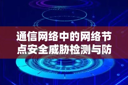 通信网络中的网络节点安全威胁检测与防护