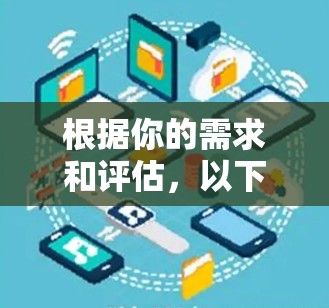 根据你的需求和评估,以下是一个清晰的建议 根据你的需求和评估,以下是一个清晰的建议