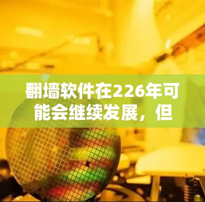 <strong>翻墙</strong>软件在226年可能会继续发展，但要确保使用的<strong>翻墙</strong>软件是安全、可靠的，并且符合你的需求。以下是一些可能在226年流行的<strong>翻墙</strong>软件推荐，基于它们的功能和适用场景