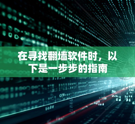 在寻找翻墙软件时,以下是一步步的指南 在寻找翻墙软件时,以下是一步步的指南