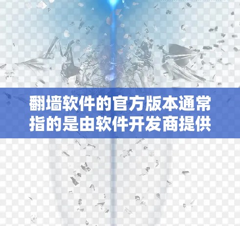 翻墙软件的官方版本通常指的是由软件开发商提供的,经过严格审核和用户反馈的官方解决方案。以下是一些常见翻墙软件的官方版本信息 翻墙软件的官方版本通常指的是由软件开发商提供的,经过严格审核和用户反馈的官方解决方案。以下是一些常见翻墙软件的官方版本信息