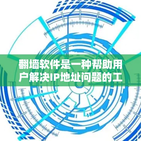 翻墙软件是一种帮助用户解决IP地址问题的工具，通过自动将IP地址映射到另一个IP地址或在访问时跳转到指定的网站。以下是翻墙软件的主要功能、特点、常见问题及解决方案