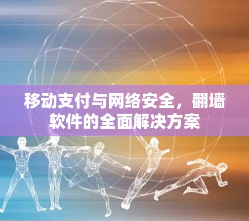 移动支付与网络安全,翻墙软件的全面解决方案 移动支付与网络安全,翻墙软件的全面解决方案