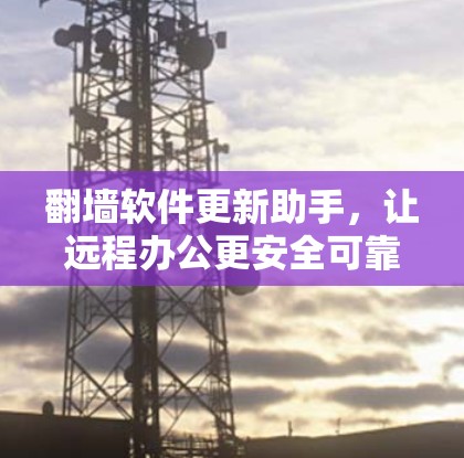 翻墙软件更新助手,让远程办公更安全可靠 翻墙软件更新助手,让远程办公更安全可靠