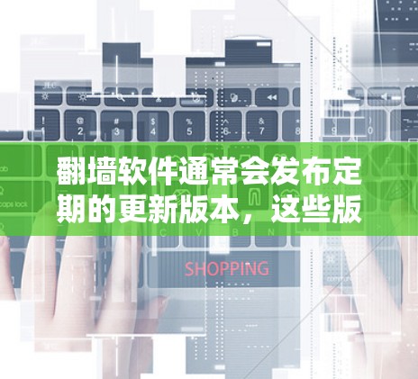 翻墙软件通常会发布定期的更新版本,这些版本旨在修复漏洞、优化性能并添加新功能。以下是一些关键点 翻墙软件通常会发布定期的更新版本,这些版本旨在修复漏洞、优化性能并添加新功能。以下是一些关键点