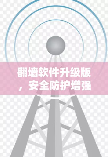 翻墙软件升级版，安全防护增强，性能提升显著