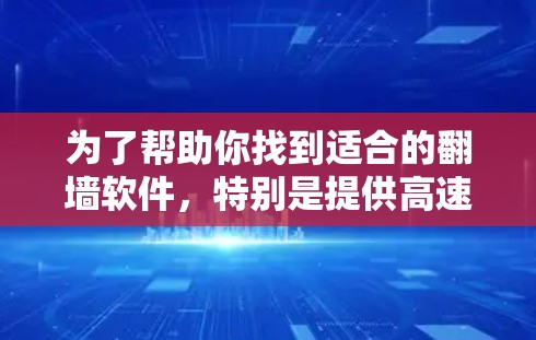 为了帮助你找到适合的翻墙软件,特别是提供高速连接的选项,以下是一些推荐和考虑因素的总结 为了帮助你找到适合的翻墙软件,特别是提供高速连接的选项,以下是一些推荐和考虑因素的总结