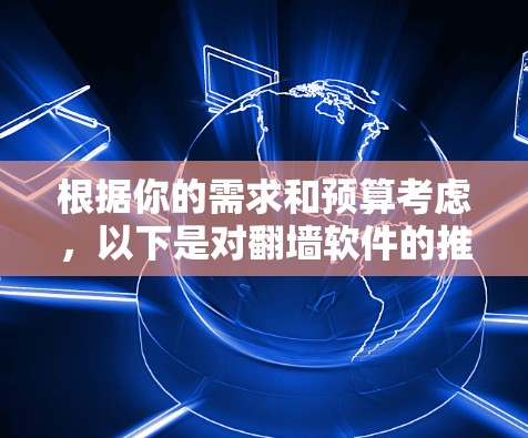根据你的需求和预算考虑,以下是对翻墙软件的推荐 根据你的需求和预算考虑,以下是对翻墙软件的推荐
