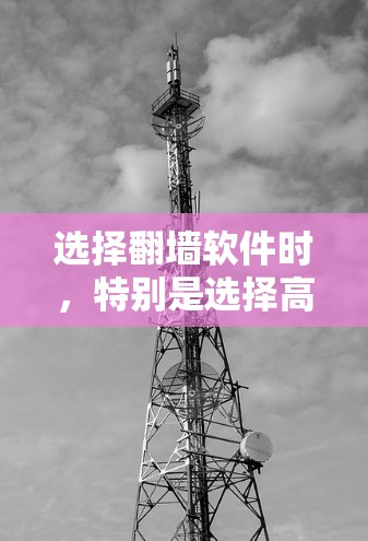 选择翻墙软件时,特别是选择高速节点,是一个需要仔细思考和综合考虑的问题。以下是一个清晰的步骤指南,帮助你更好地理解和应用这一过程 选择翻墙软件时,特别是选择高速节点,是一个需要仔细思考和综合考虑的问题。以下是一个清晰的步骤指南,帮助你更好地理解和应用这一过程