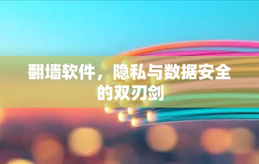 翻墙软件，隐私与数据安全的双刃剑
