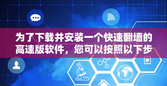 为了下载并安装一个快速翻墙的高速版软件,您可以按照以下步骤进行 为了下载并安装一个快速翻墙的高速版软件,您可以按照以下步骤进行
