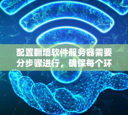 配置翻墙软件服务器需要分步骤进行,确保每个环节都正确无误。以下是一个详细的指南 配置翻墙软件服务器需要分步骤进行,确保每个环节都正确无误。以下是一个详细的指南