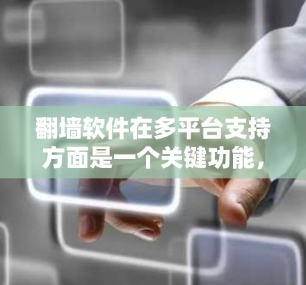 翻墙软件在多平台支持方面是一个关键功能，确保用户能够轻松在不同设备上访问外部网络。以下是对多平台支持的详细分析