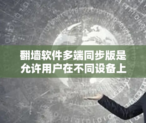 翻墙软件多端同步版是允许用户在不同设备上进行视频通话、文件同步等操作的软件。它通过多端同步功能,保护用户隐私并防止他人获取隐私信息。以下是对该问题的详细解答 翻墙软件多端同步版是允许用户在不同设备上进行视频通话、文件同步等操作的软件。它通过多端同步功能,保护用户隐私并防止他人获取隐私信息。以下是对该问题的详细解答