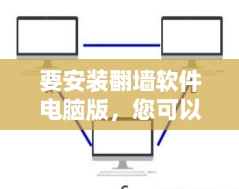 要安装翻墙软件电脑版,您可以按照以下步骤进行 要安装翻墙软件电脑版,您可以按照以下步骤进行