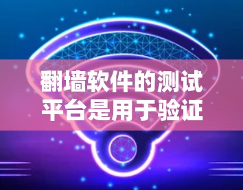 翻墙软件的测试平台是用于验证和测试翻墙软件功能和性能的工具或平台。以下是对翻墙软件测试平台的详细总结 翻墙软件的测试平台是用于验证和测试翻墙软件功能和性能的工具或平台。以下是对翻墙软件测试平台的详细总结