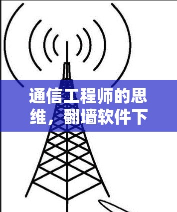 通信工程师的思维，翻墙软件下载安装的智慧