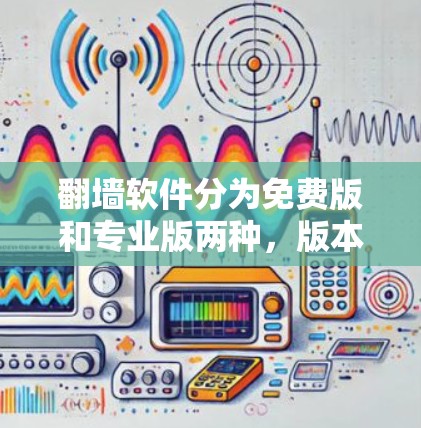 翻墙软件分为免费版和专业版两种,版本号通常表示更新版本的等级。以下是对这两种版本的详细介绍 翻墙软件分为免费版和专业版两种,版本号通常表示更新版本的等级。以下是对这两种版本的详细介绍