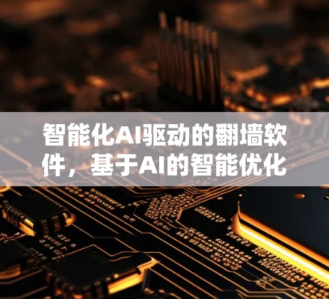 智能化AI驱动的翻墙软件,基于AI的智能优化方案 智能化AI驱动的翻墙软件,基于AI的智能优化方案