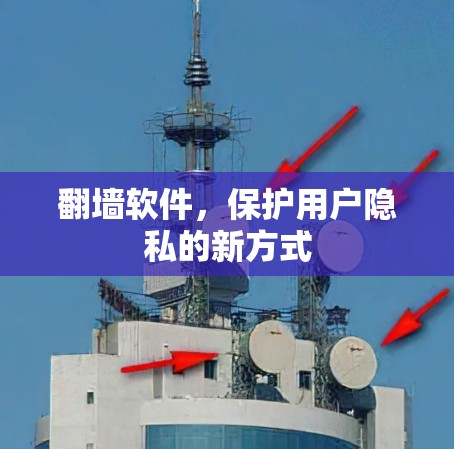 翻墙软件,保护用户隐私的新方式 翻墙软件,保护用户隐私的新方式