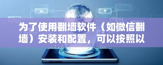 为了使用<strong>翻墙</strong>软件（如微信<strong>翻墙</strong>）安装和配置，可以按照以下步骤操作