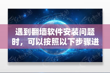 遇到翻墙软件安装问题时,可以按照以下步骤进行排查和修复 遇到翻墙软件安装问题时,可以按照以下步骤进行排查和修复