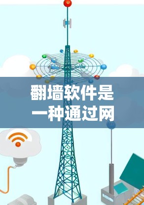 翻墙软件是一种通过网络防火墙和配置工具来隔离外部访问的手段，用于保护网站免受搜索引擎和恶意软件的访问。以下是基于您的问题，总结了如何选择和使用翻墙软件的步骤和信息