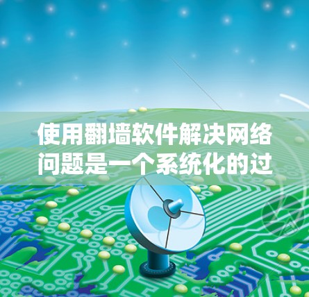 使用翻墙软件解决网络问题是一个系统化的过程,需要仔细准备和操作。以下是一步步的指南,帮助您顺利完成翻墙软件的安装和使用 使用翻墙软件解决网络问题是一个系统化的过程,需要仔细准备和操作。以下是一步步的指南,帮助您顺利完成翻墙软件的安装和使用