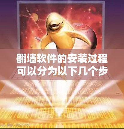 <strong>翻墙</strong>软件的安装过程可以分为以下几个步骤，具体步骤如下