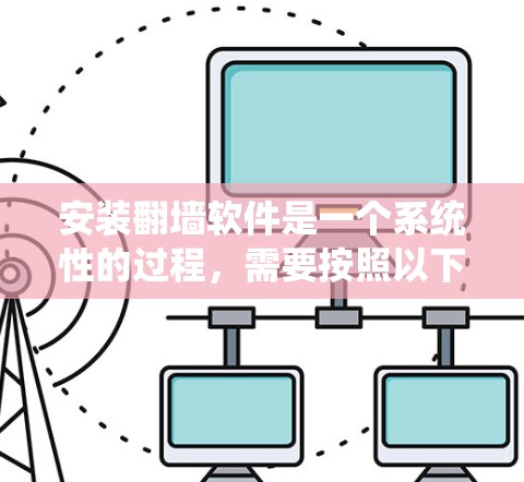 安装翻墙软件是一个系统性的过程,需要按照以下步骤进行 安装翻墙软件是一个系统性的过程,需要按照以下步骤进行
