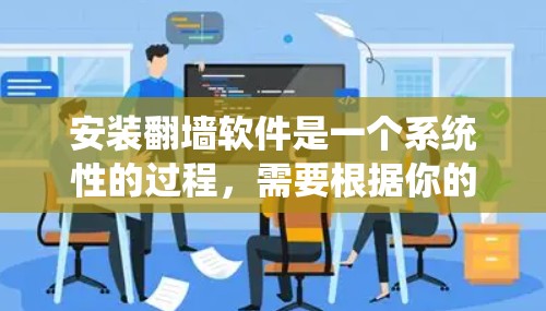 安装翻墙软件是一个系统性的过程,需要根据你的设备类型和需求选择合适的软件。以下是一个详细的步骤指南,帮助你顺利完成安装 安装翻墙软件是一个系统性的过程,需要根据你的设备类型和需求选择合适的软件。以下是一个详细的步骤指南,帮助你顺利完成安装