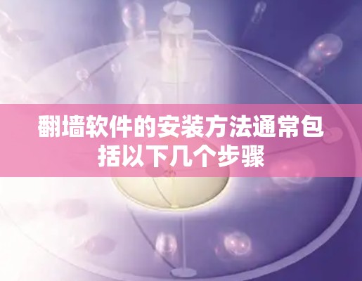 翻墙软件的安装方法通常包括以下几个步骤 翻墙软件的安装方法通常包括以下几个步骤